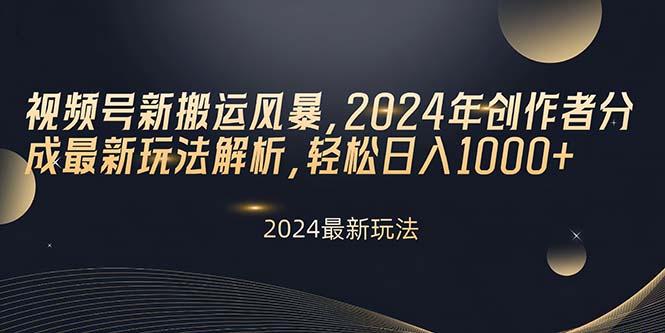 视频号新搬运风暴，2024年创作者分成最新玩法解析，轻松日入1000+-89网创