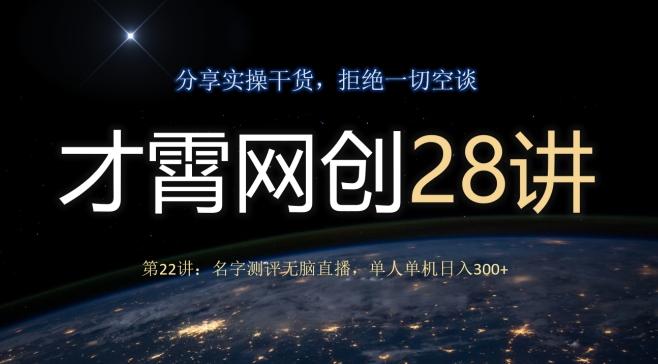才霄网创28讲第22讲：名字测评无脑直播，单人单机日入300-89网创