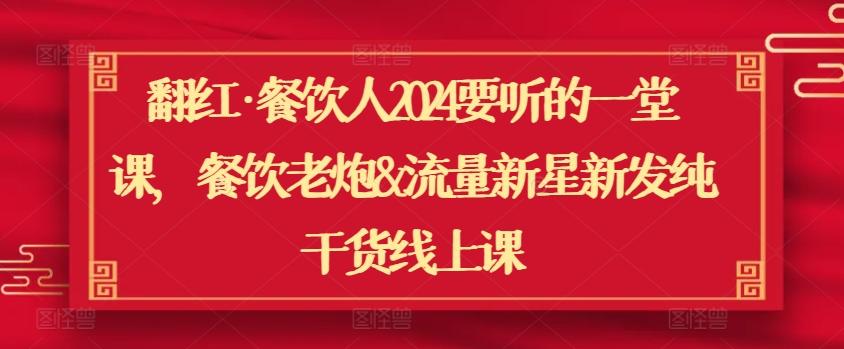 翻红·餐饮人2024要听的一堂课，餐饮老炮&流量新星新发纯干货线上课-89网创