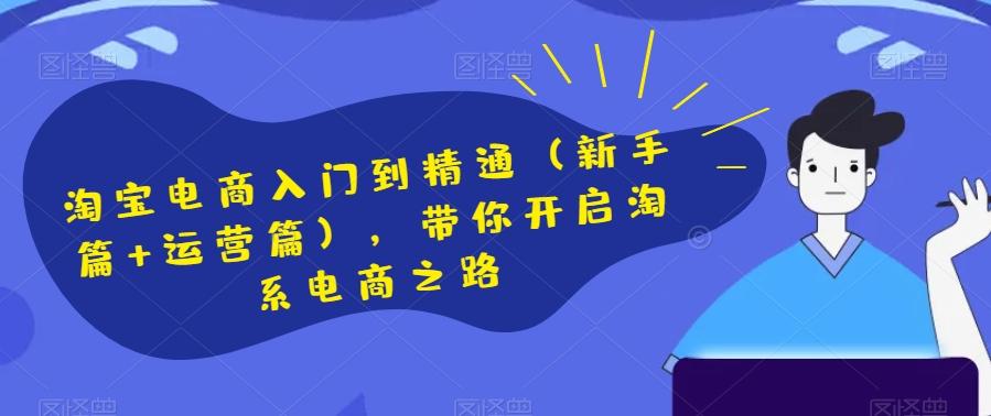淘宝电商入门到精通（新手篇+运营篇），带你开启淘系电商之路-89网创