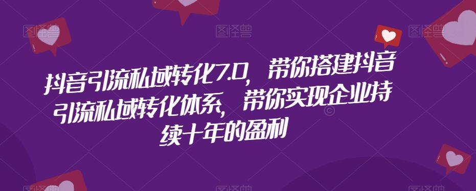 抖音引流私域转化7.0，带你搭建抖音引流私域转化体系，带你实现企业持续十年的盈利-89网创