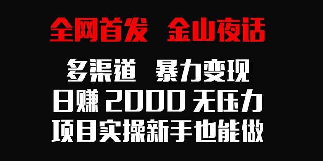 全网首发，金山夜话多渠道暴力变现，日赚2000无压力，项目实操新手也能做-89网创