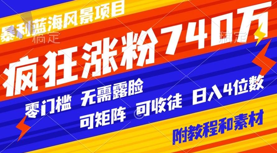 暴利蓝海风景项目疯狂涨粉740w，0门槛，无需露脸，可矩阵，可收徒，日入4位数【附教程和素材】-89网创