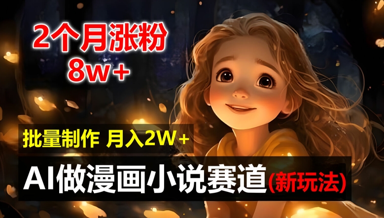 2个月涨粉8w，新玩法AI自动化做漫画小说赛道，操作简单可批量制作，新手小白轻松月入2W【揭秘】-89网创