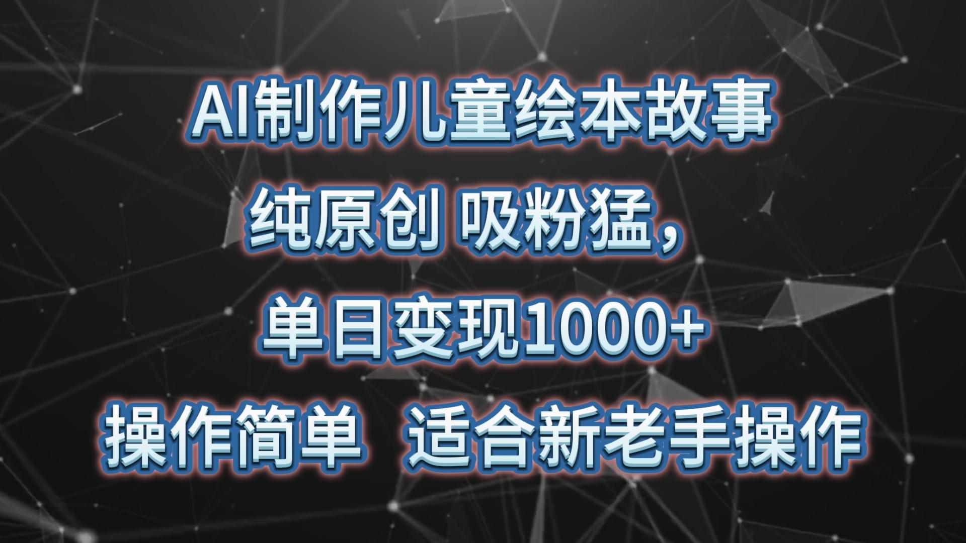 AI制作儿童绘本故事，纯原创，吸粉猛，单日变现1000+，操作简单，适合新老手操作-89网创