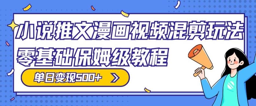 小说推文漫画视频混剪玩法，零基础保姆级教程，单日变现500+-89网创
