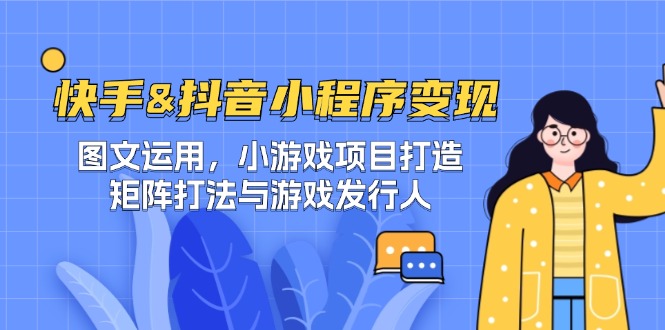 快手&抖音-小程序变现 图文运用/小游戏项目打造/矩阵打法与游戏发行人-89网创