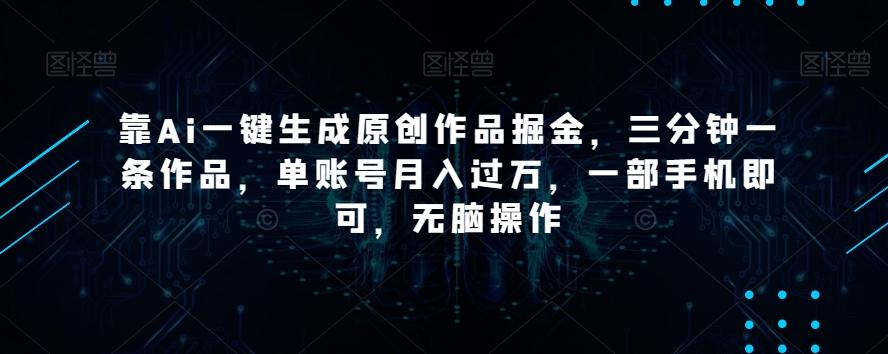 靠Ai一键生成原创作品掘金，三分钟一条作品，单账号月入过万，一部手机即可，无脑操作【揭秘】-89网创