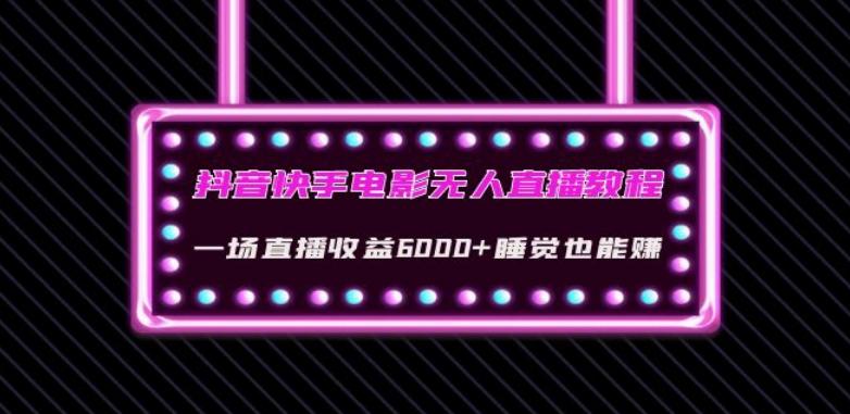 抖音快手电影无人直播教程：一场直播收益6000+睡觉也能赚(教程+软件)【揭秘】-89网创