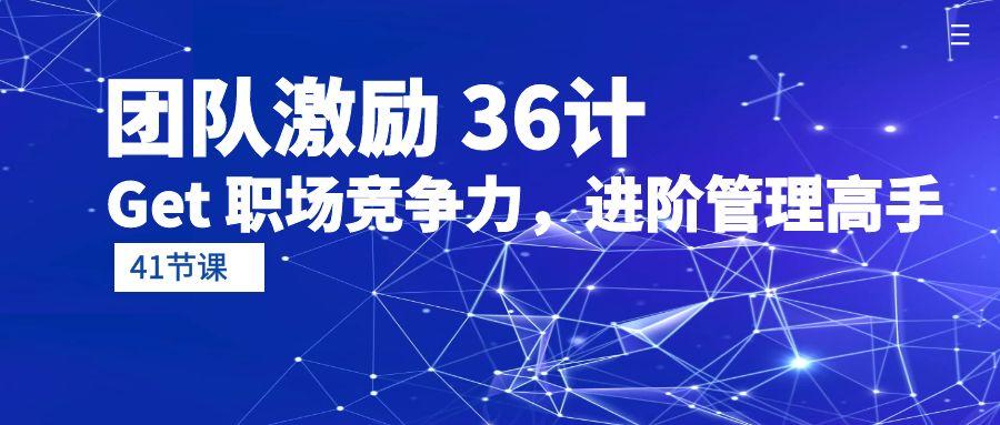 (10033期)团队激励 36计-Get 职场竞争力，进阶管理高手(41节课)-89网创