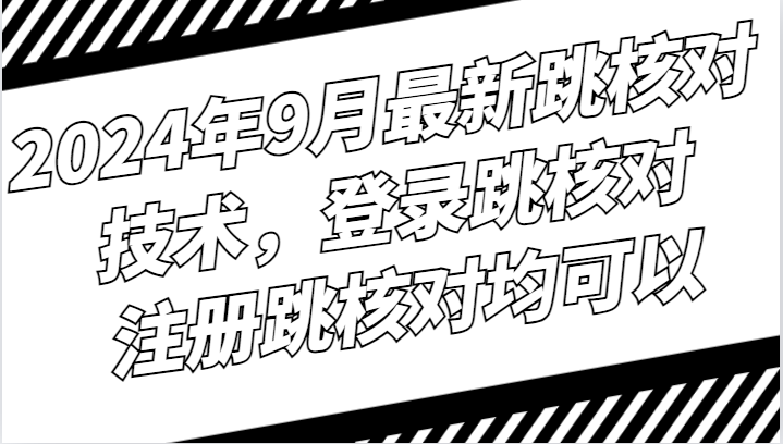 2024年9月最新跳核对技术，登录跳核对，注册跳核对均可以-89网创