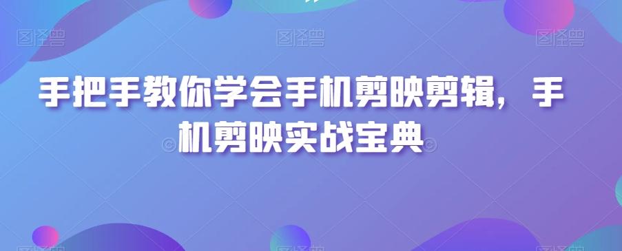 手把手教你学会手机剪映剪辑，手机剪映实战宝典-89网创