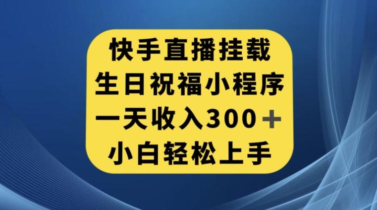 快手挂载生日祝福小程序，一天收入300+，小白轻松上手【揭秘】-89网创