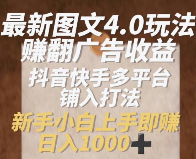 最新图文4.0玩法赚翻广告收益，抖音快手多平台铺入打法，新手小自上手即赚入1k【揭秘】-89网创