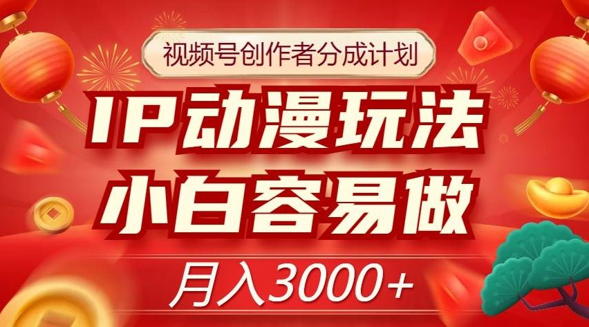 视频号创作者分成计划，IP动漫玩法，小白容易做，月入3000+【揭秘】-89网创