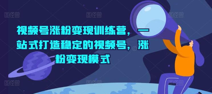 视频号涨粉变现训练营，一站式打造稳定的视频号，涨粉变现模式-89网创