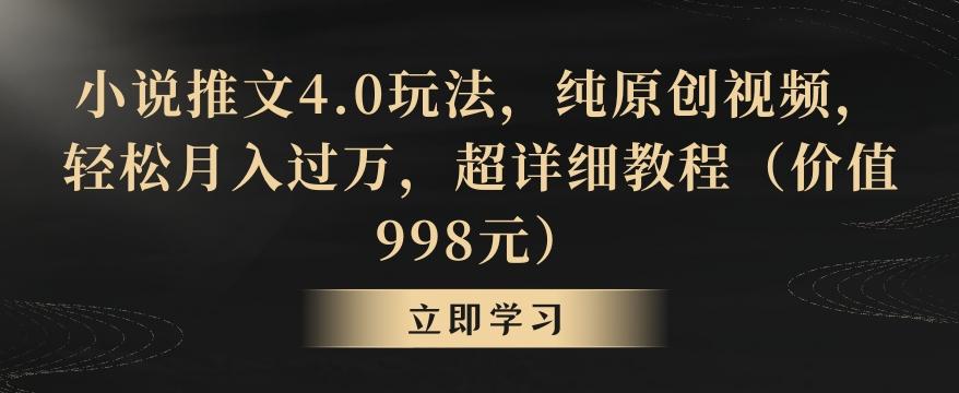 小说推文4.0玩法，纯原创视频，轻松月入过万，超详细教程(价值998元)【揭秘】-89网创