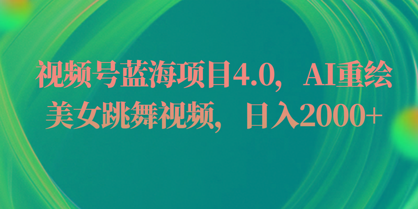 视频号蓝海项目4.0和拓展玩法，AI重绘美女跳舞视频，日入2000+-89网创