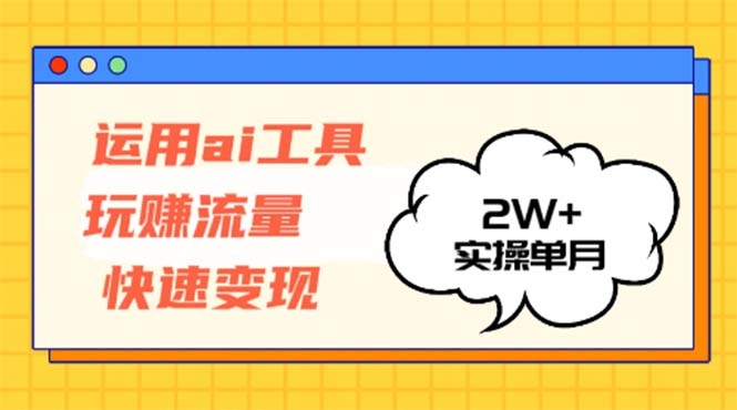 运用AI工具玩赚流量快速变现 实操单月2w+-89网创