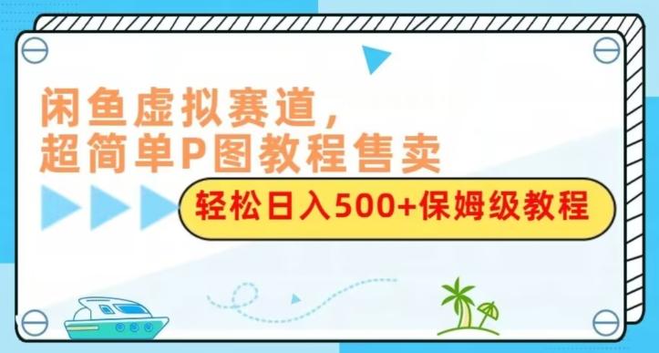 闲鱼虚拟赛道，超简单P图教程售卖，轻松日入500+保姆级教程-89网创