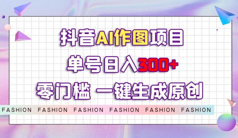 抖音AI作图项目，0门槛单号日入300+，一键生成原创图文【揭秘】-89网创
