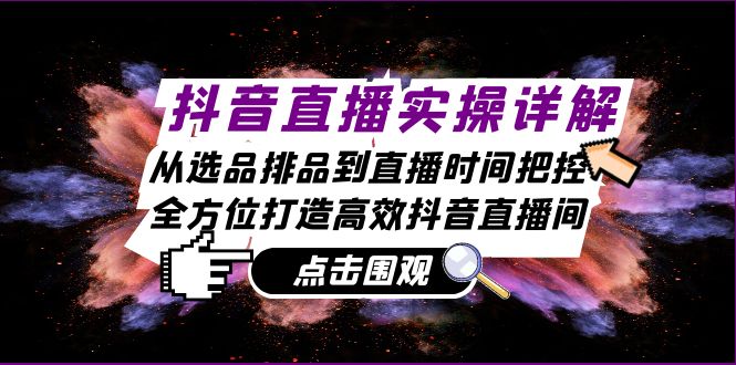 抖音直播实操详解：从选品排品到直播时间把控，全方位打造高效抖音直播间-89网创
