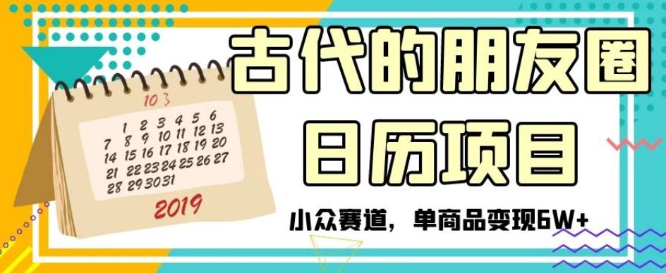 古代的朋友圈日历项目，小众赛道，单商品变现6W+【揭秘】-89网创