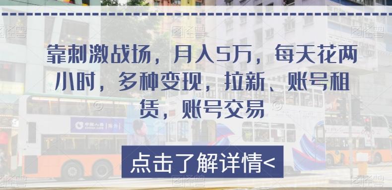 靠刺激战场，月入5万，每天花两小时，多种变现，拉新、账号租赁，账号交易-89网创