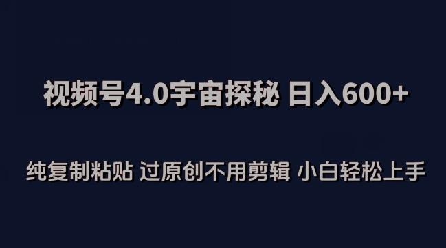 视频号4.0宇宙探秘，日入600多纯复制粘贴过原创不用剪辑小白轻松操作【揭秘】-89网创
