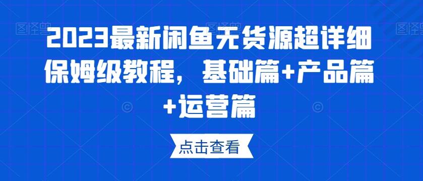 2023最新闲鱼无货源超详细保姆级教程，基础篇+产品篇+运营篇-89网创