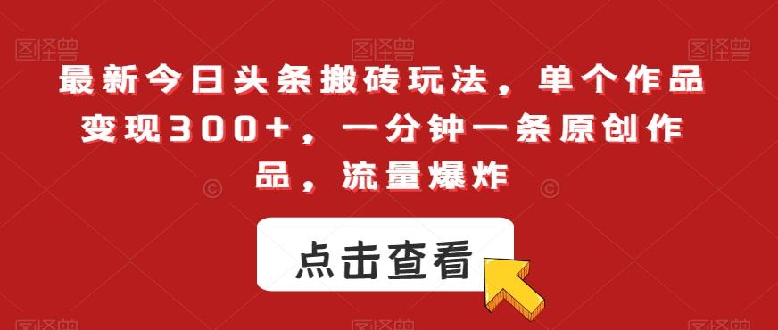 最新今日头条搬砖玩法，单个作品变现300+，一分钟一条原创作品，流量爆炸【揭秘】-89网创