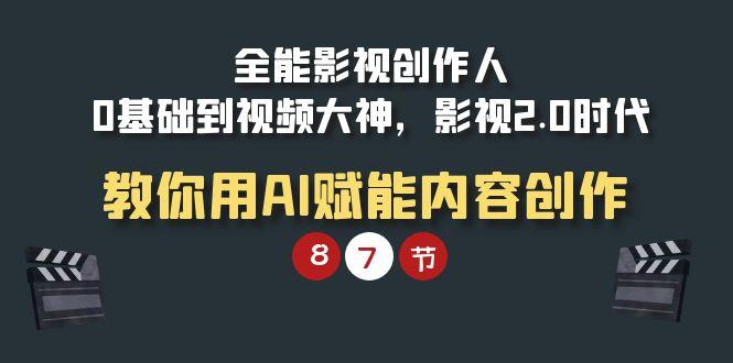 (9543期)全能-影视 创作人，0基础到视频大神，影视2.0时代，教你用AI赋能内容创作-89网创
