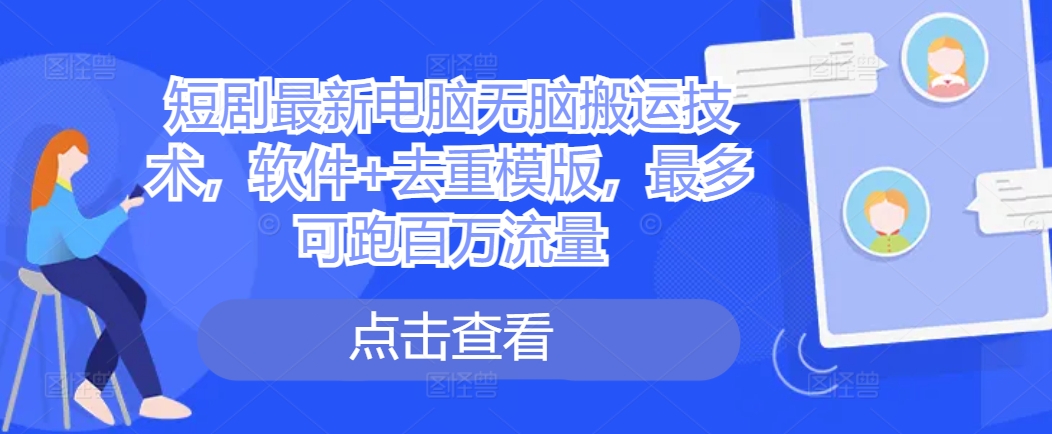 短剧最新电脑无脑搬运技术，软件+去重模版，最多可跑百万流量-89网创