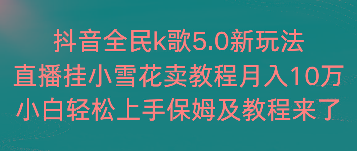 抖音全民k歌5.0新玩法，直播挂小雪花卖教程月入10万，小白轻松上手，保…-89网创