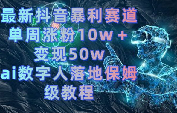 最新抖音暴利赛道，单周涨粉10w＋变现50w的ai数字人落地保姆级教程【揭秘】-89网创