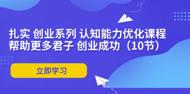 扎实 创业系列 认知能力优化课程：帮助更多君子 创业成功(10节-89网创