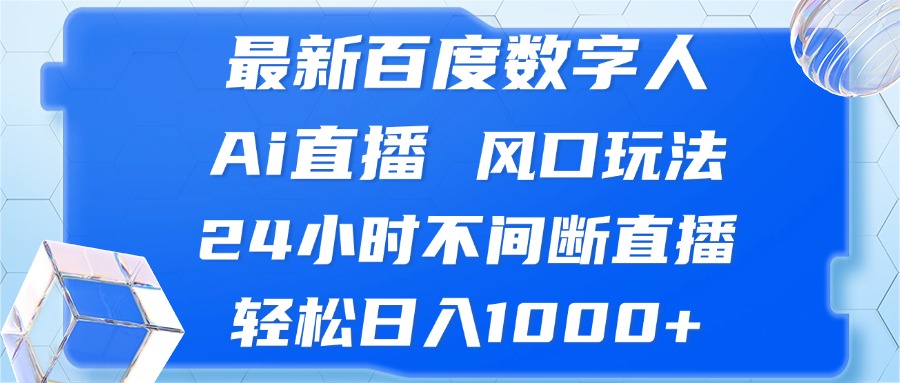 最新百度数字人Ai直播，风口玩法，24小时不间断直播，轻松日入1000+-89网创