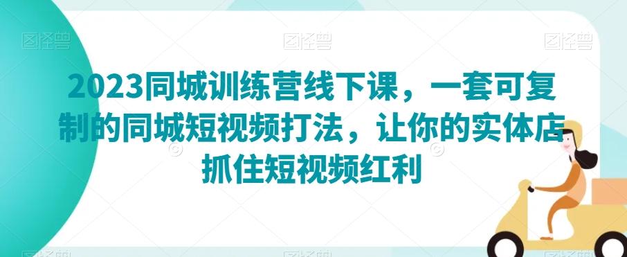 2023同城训练营线下课，一套可复制的同城短视频打法，让你的实体店抓住短视频红利-89网创