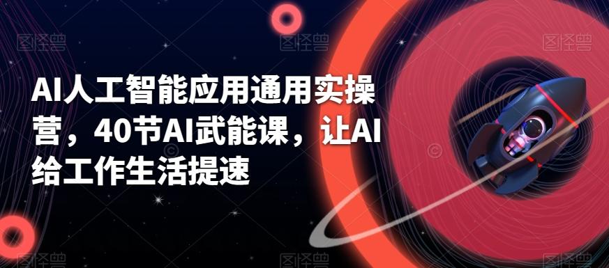AI人工智能应用通用实操营，40节AI武能课，让AI给工作生活提速-89网创