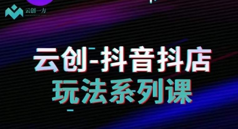 云创-抖音小店系列课，抖音小店运营全攻略-89网创