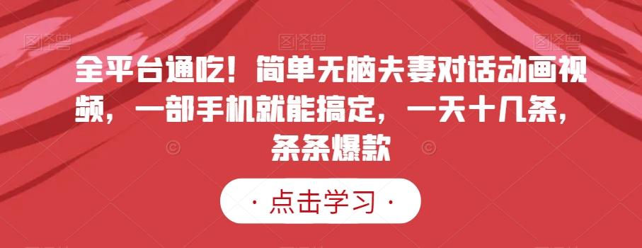全平台通吃！简单无脑夫妻对话动画视频，一部手机就能搞定，一天十几条，条条爆款【揭秘】-89网创