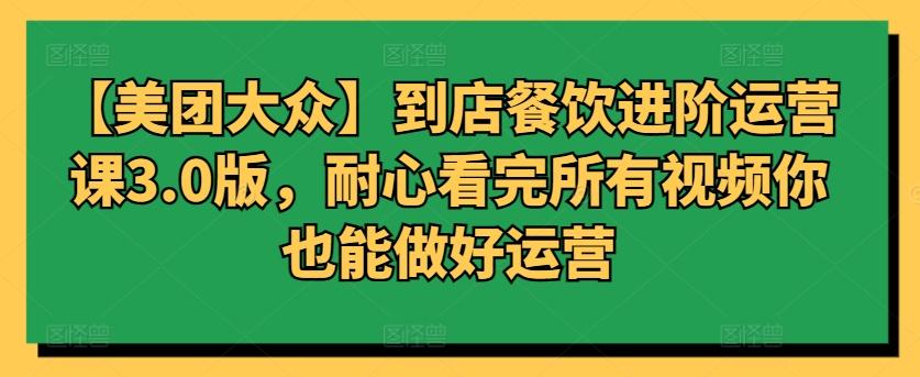 【美团大众】到店餐饮进阶运营课3.0版，耐心看完所有视频你也能做好运营-89网创