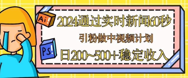 2024通过实时新闻60秒，引粉做中视频计划或者流量主，日几张稳定收入【揭秘】-89网创