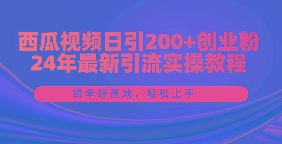 西瓜视频日引200+创业粉，24年最新引流实操教程，简单好落地，轻松上手-89网创