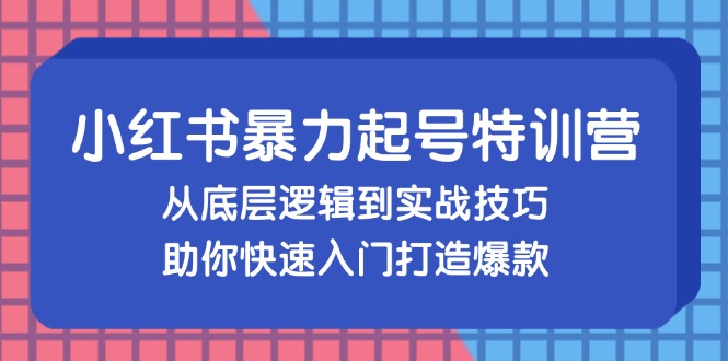 小红书暴力起号训练营，从底层逻辑到实战技巧，助你快速入门打造爆款-89网创