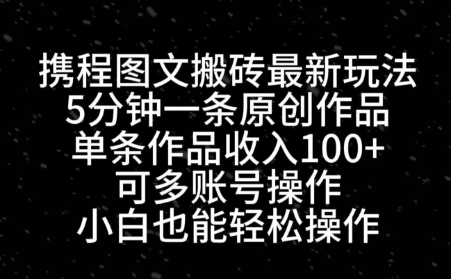 携程图文搬砖最新玩法，5分钟一条原创作品，单条作品收入100+-89网创