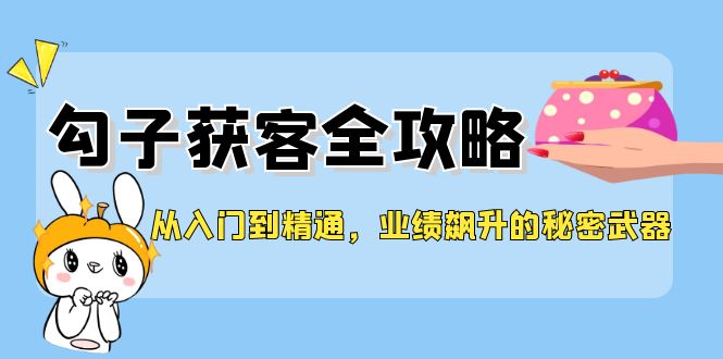 从入门到精通，勾子获客全攻略，业绩飙升的秘密武器-89网创