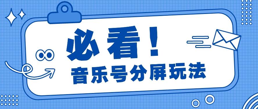 音乐号分屏玩法，疯狂涨粉，多种拓展变现方式月收入过万【视频教程】-89网创