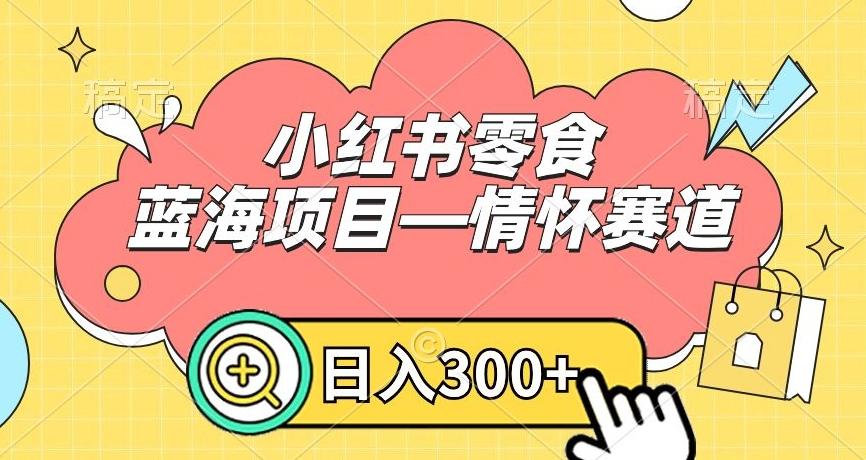 小红书零食蓝海项目—情怀赛道，0门槛，日入300+【揭秘】-89网创