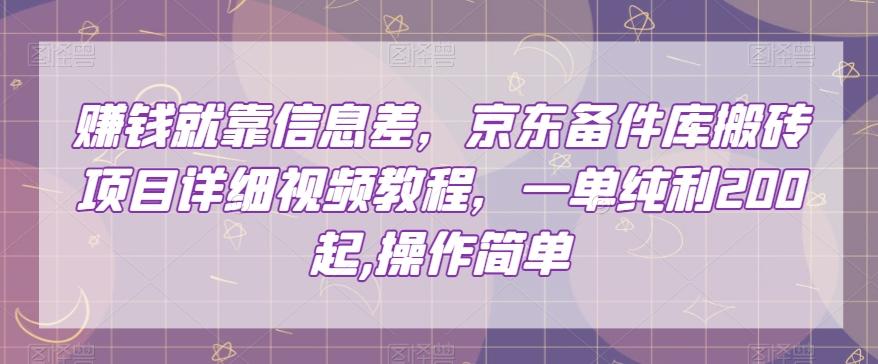 赚钱就靠信息差，京东备件库搬砖项目详细视频教程，一单纯利200，操作简单【揭秘】-89网创